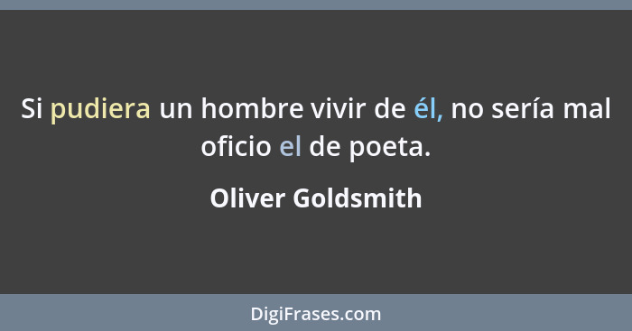 Si pudiera un hombre vivir de él, no sería mal oficio el de poeta.... - Oliver Goldsmith