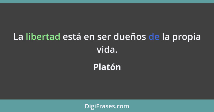 La libertad está en ser dueños de la propia vida.... - Platón