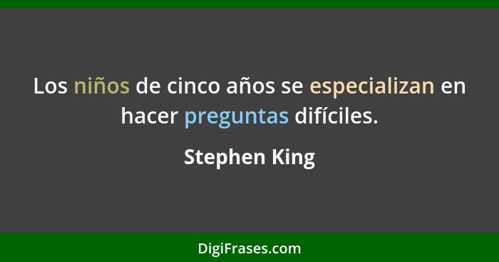 Los niños de cinco años se especializan en hacer preguntas difíciles.... - Stephen King