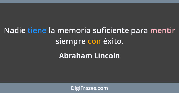 Nadie tiene la memoria suficiente para mentir siempre con éxito.... - Abraham Lincoln