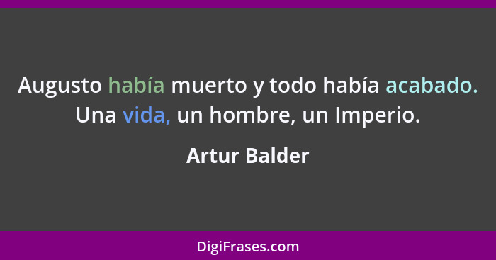 Augusto había muerto y todo había acabado. Una vida, un hombre, un Imperio.... - Artur Balder