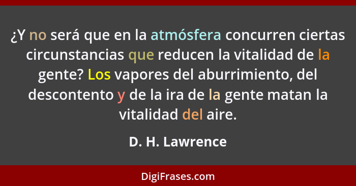 ¿Y no será que en la atmósfera concurren ciertas circunstancias que reducen la vitalidad de la gente? Los vapores del aburrimiento, d... - D. H. Lawrence