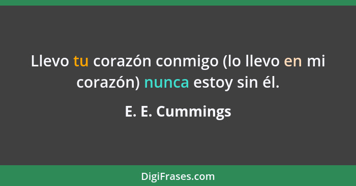 Llevo tu corazón conmigo (lo llevo en mi corazón) nunca estoy sin él.... - E. E. Cummings