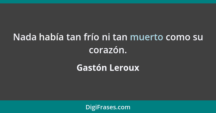 Nada había tan frío ni tan muerto como su corazón.... - Gastón Leroux