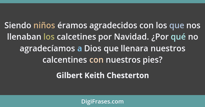 Siendo niños éramos agradecidos con los que nos llenaban los calcetines por Navidad. ¿Por qué no agradecíamos a Dios que ll... - Gilbert Keith Chesterton