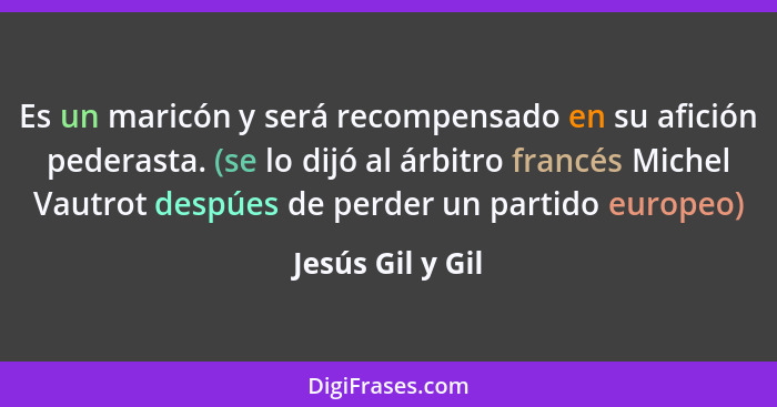 Es un maricón y será recompensado en su afición pederasta. (se lo dijó al árbitro francés Michel Vautrot despúes de perder un partid... - Jesús Gil y Gil