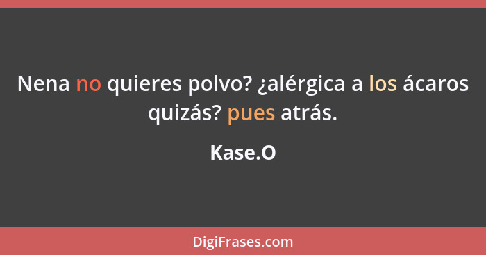 Nena no quieres polvo? ¿alérgica a los ácaros quizás? pues atrás.... - Kase.O