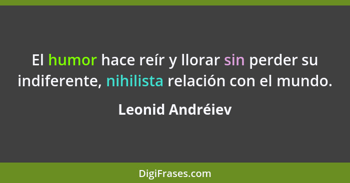 El humor hace reír y llorar sin perder su indiferente, nihilista relación con el mundo.... - Leonid Andréiev