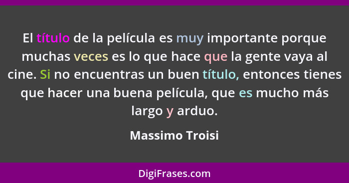 El título de la película es muy importante porque muchas veces es lo que hace que la gente vaya al cine. Si no encuentras un buen tít... - Massimo Troisi