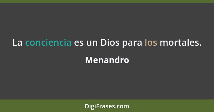 La conciencia es un Dios para los mortales.... - Menandro