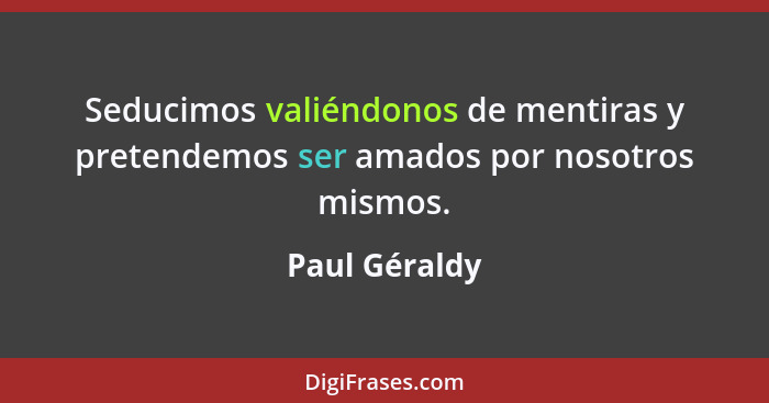 Seducimos valiéndonos de mentiras y pretendemos ser amados por nosotros mismos.... - Paul Géraldy