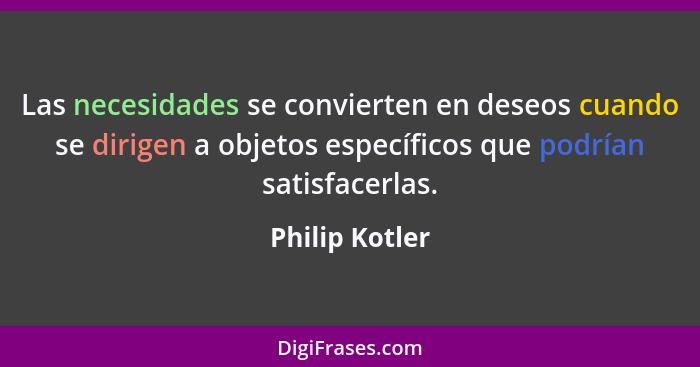 Las necesidades se convierten en deseos cuando se dirigen a objetos específicos que podrían satisfacerlas.... - Philip Kotler