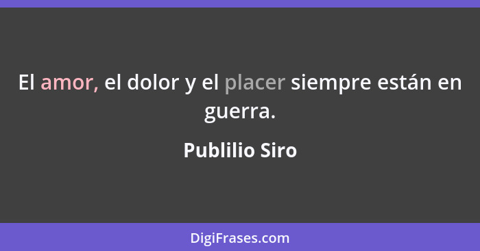 El amor, el dolor y el placer siempre están en guerra.... - Publilio Siro