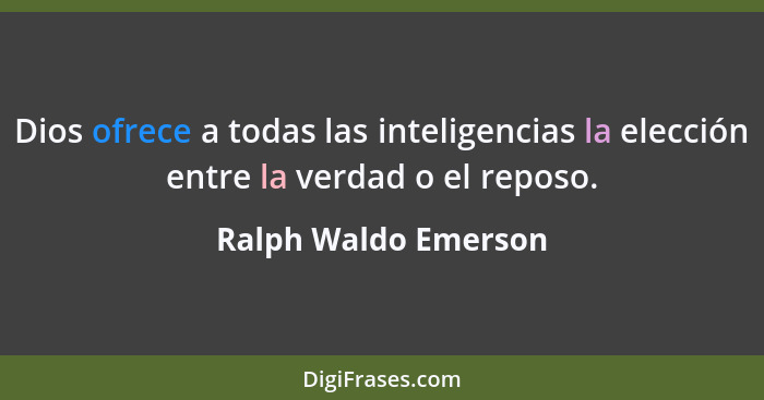 Dios ofrece a todas las inteligencias la elección entre la verdad o el reposo.... - Ralph Waldo Emerson