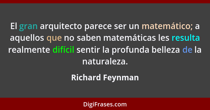 El gran arquitecto parece ser un matemático; a aquellos que no saben matemáticas les resulta realmente difícil sentir la profunda be... - Richard Feynman