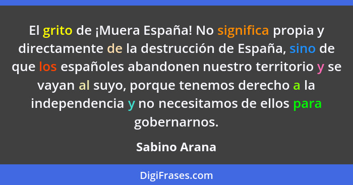 El grito de ¡Muera España! No significa propia y directamente de la destrucción de España, sino de que los españoles abandonen nuestro... - Sabino Arana