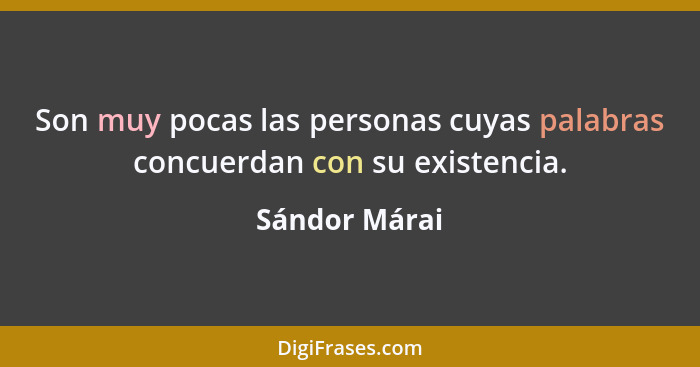 Son muy pocas las personas cuyas palabras concuerdan con su existencia.... - Sándor Márai