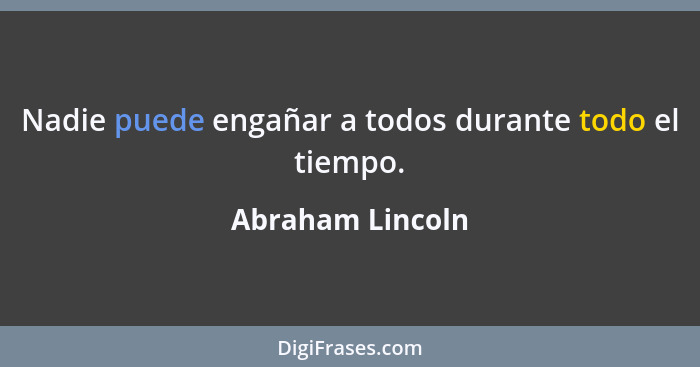 Nadie puede engañar a todos durante todo el tiempo.... - Abraham Lincoln