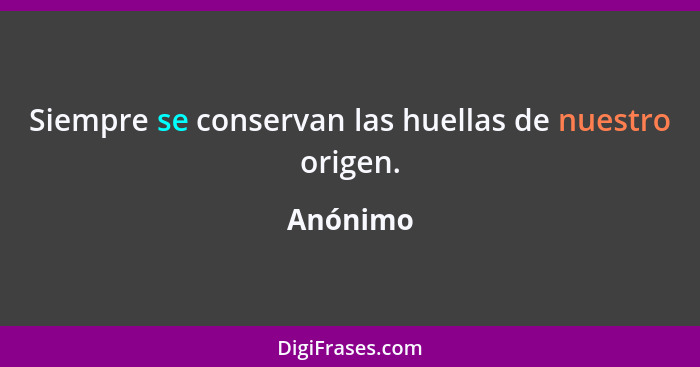 Siempre se conservan las huellas de nuestro origen.... - Anónimo