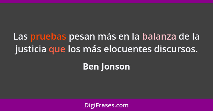 Las pruebas pesan más en la balanza de la justicia que los más elocuentes discursos.... - Ben Jonson