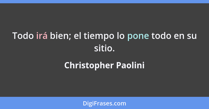 Todo irá bien; el tiempo lo pone todo en su sitio.... - Christopher Paolini