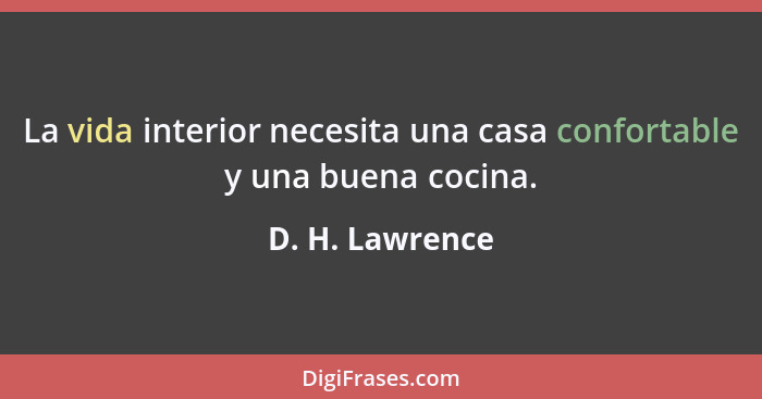 La vida interior necesita una casa confortable y una buena cocina.... - D. H. Lawrence