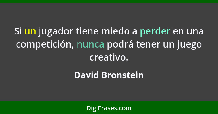 Si un jugador tiene miedo a perder en una competición, nunca podrá tener un juego creativo.... - David Bronstein