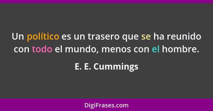 Un político es un trasero que se ha reunido con todo el mundo, menos con el hombre.... - E. E. Cummings