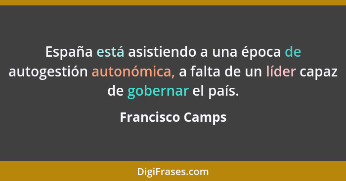 España está asistiendo a una época de autogestión autonómica, a falta de un líder capaz de gobernar el país.... - Francisco Camps