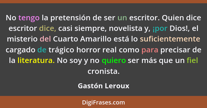 No tengo la pretensión de ser un escritor. Quien dice escritor dice, casi siempre, novelista y, ¡por Dios!, el misterio del Cuarto Ama... - Gastón Leroux