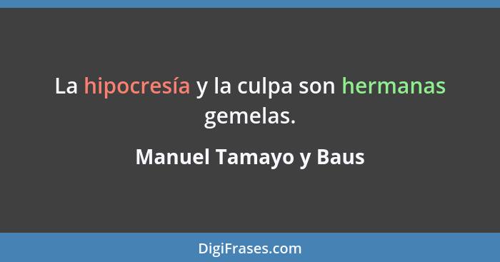 La hipocresía y la culpa son hermanas gemelas.... - Manuel Tamayo y Baus