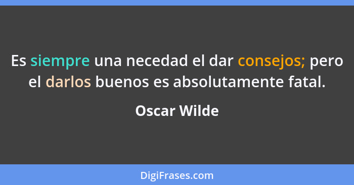 Es siempre una necedad el dar consejos; pero el darlos buenos es absolutamente fatal.... - Oscar Wilde