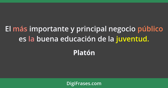 El más importante y principal negocio público es la buena educación de la juventud.... - Platón