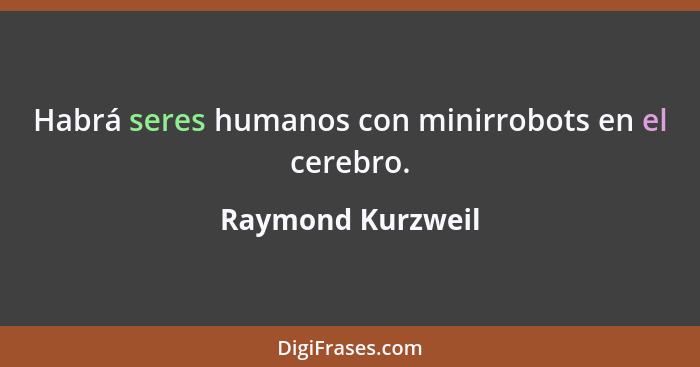Habrá seres humanos con minirrobots en el cerebro.... - Raymond Kurzweil
