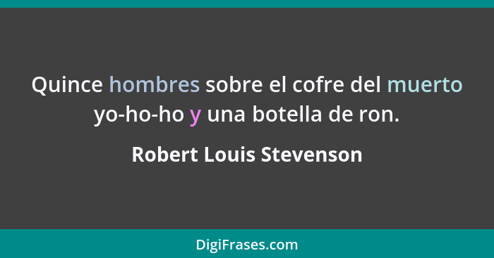 Quince hombres sobre el cofre del muerto yo-ho-ho y una botella de ron.... - Robert Louis Stevenson