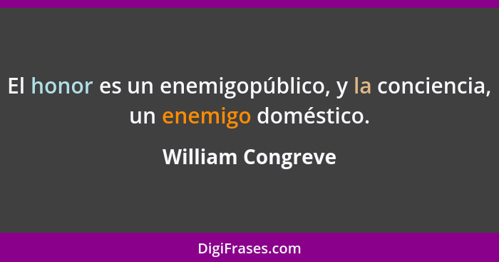 El honor es un enemigopúblico, y la conciencia, un enemigo doméstico.... - William Congreve