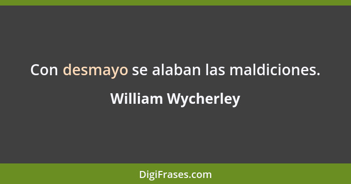 Con desmayo se alaban las maldiciones.... - William Wycherley