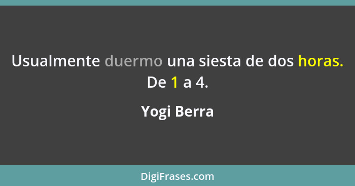 Usualmente duermo una siesta de dos horas. De 1 a 4.... - Yogi Berra