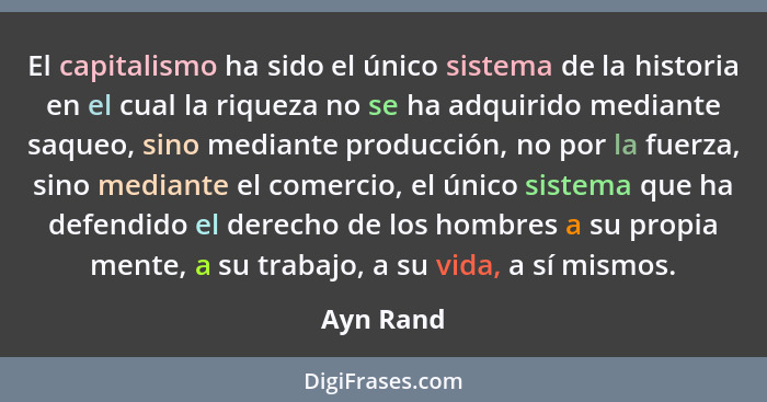 El capitalismo ha sido el único sistema de la historia en el cual la riqueza no se ha adquirido mediante saqueo, sino mediante producción,... - Ayn Rand