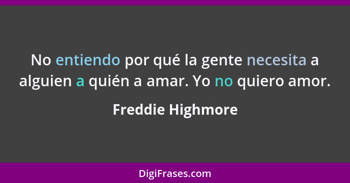 No entiendo por qué la gente necesita a alguien a quién a amar. Yo no quiero amor.... - Freddie Highmore