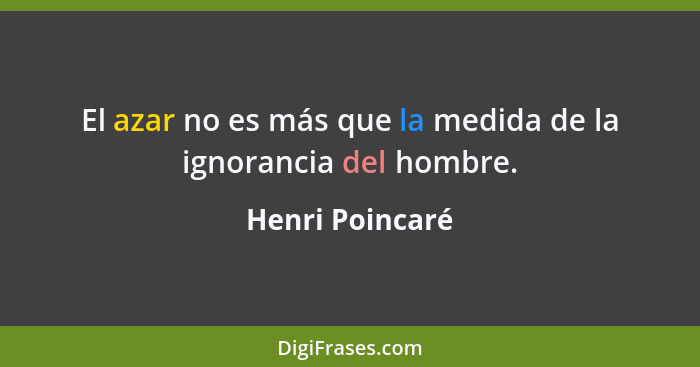 El azar no es más que la medida de la ignorancia del hombre.... - Henri Poincaré