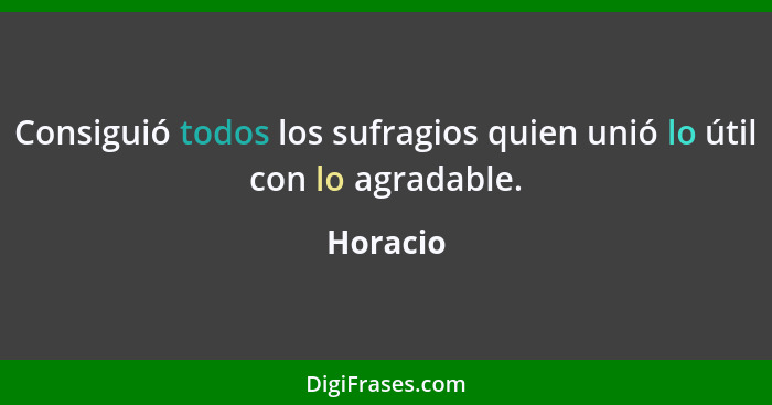 Consiguió todos los sufragios quien unió lo útil con lo agradable.... - Horacio