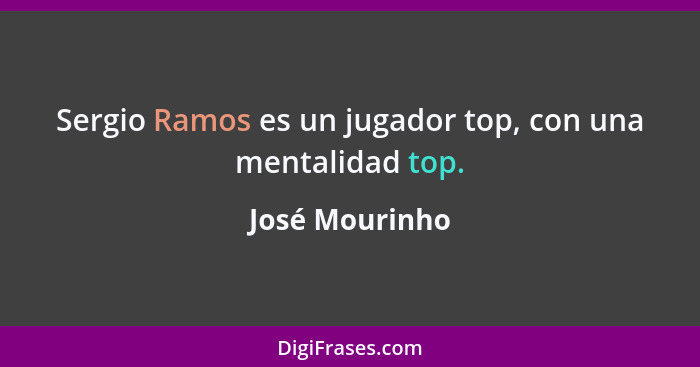 Sergio Ramos es un jugador top, con una mentalidad top.... - José Mourinho