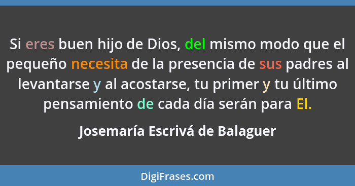 Si eres buen hijo de Dios, del mismo modo que el pequeño necesita de la presencia de sus padres al levantarse y al aco... - Josemaría Escrivá de Balaguer