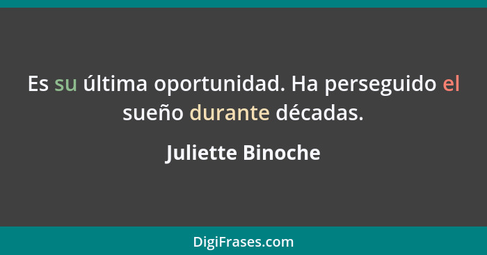 Es su última oportunidad. Ha perseguido el sueño durante décadas.... - Juliette Binoche