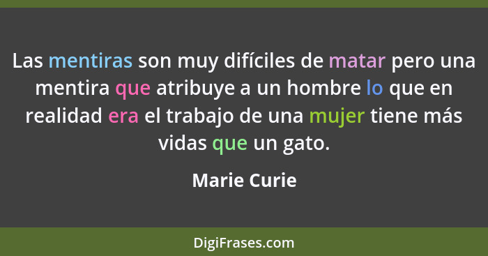 Las mentiras son muy difíciles de matar pero una mentira que atribuye a un hombre lo que en realidad era el trabajo de una mujer tiene m... - Marie Curie