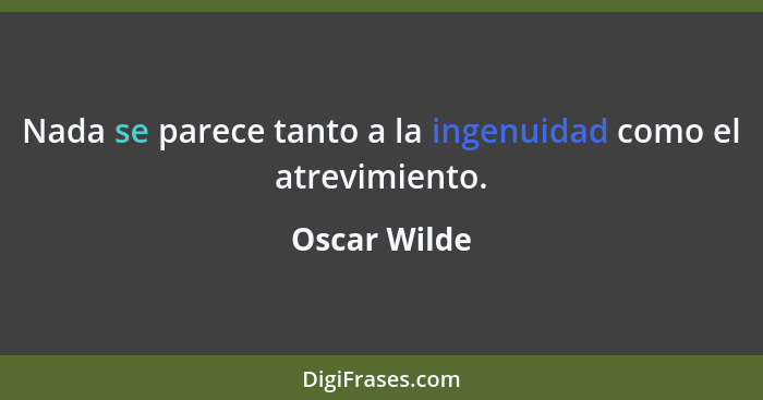 Nada se parece tanto a la ingenuidad como el atrevimiento.... - Oscar Wilde