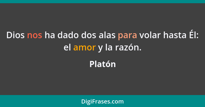 Dios nos ha dado dos alas para volar hasta Él: el amor y la razón.... - Platón