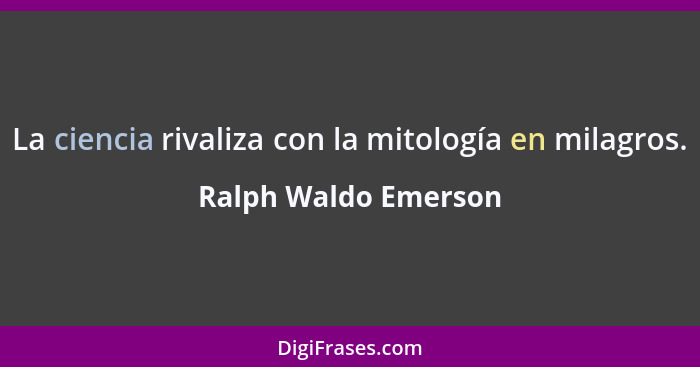 La ciencia rivaliza con la mitología en milagros.... - Ralph Waldo Emerson