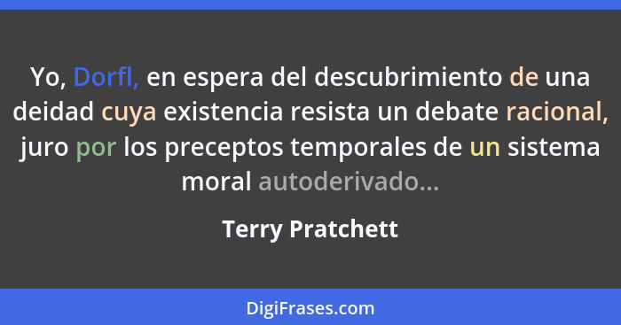 Yo, Dorfl, en espera del descubrimiento de una deidad cuya existencia resista un debate racional, juro por los preceptos temporales... - Terry Pratchett